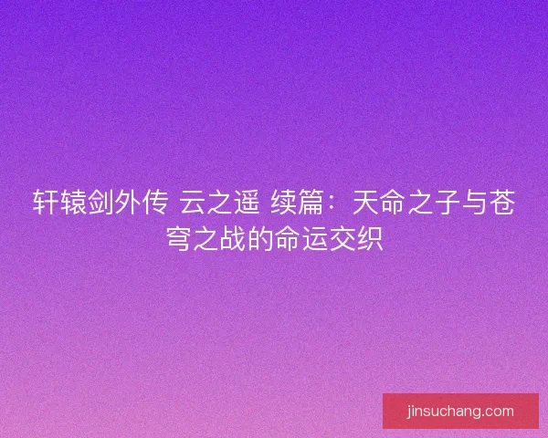轩辕剑外传 云之遥 续篇：天命之子与苍穹之战的命运交织