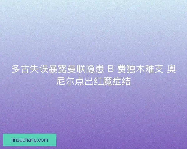 多古失误暴露曼联隐患 B 费独木难支 奥尼尔点出红魔症结
